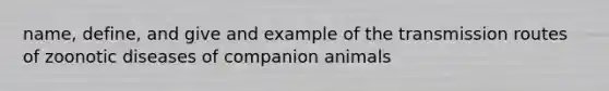 name, define, and give and example of the transmission routes of zoonotic diseases of companion animals