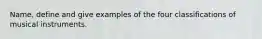 Name, define and give examples of the four classifications of musical instruments.