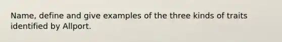 Name, define and give examples of the three kinds of traits identified by Allport.