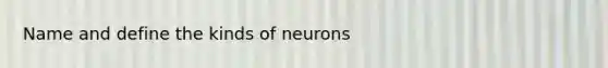 Name and define the kinds of neurons