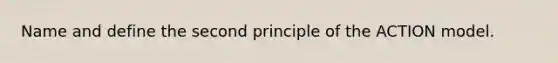 Name and define the second principle of the ACTION model.