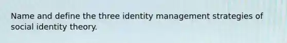 Name and define the three identity management strategies of social identity theory.