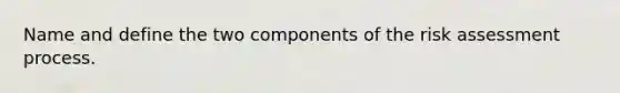 Name and define the two components of the risk assessment process.