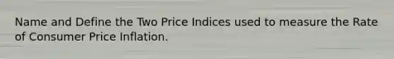 Name and Define the Two Price Indices used to measure the Rate of Consumer Price Inflation.