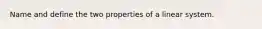 Name and define the two properties of a linear system.