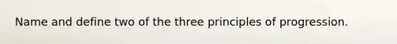 Name and define two of the three principles of progression.