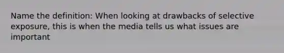 Name the definition: When looking at drawbacks of selective exposure, this is when the media tells us what issues are important