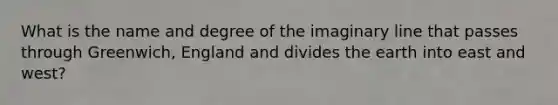 What is the name and degree of the imaginary line that passes through Greenwich, England and divides the earth into east and west?