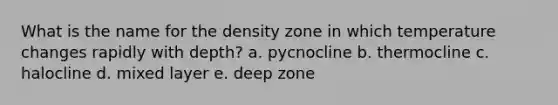 What is the name for the density zone in which temperature changes rapidly with depth? a. pycnocline b. thermocline c. halocline d. mixed layer e. deep zone