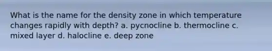 What is the name for the density zone in which temperature changes rapidly with depth? a. pycnocline b. thermocline c. mixed layer d. halocline e. deep zone