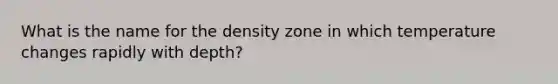 ​What is the name for the density zone in which temperature changes rapidly with depth?