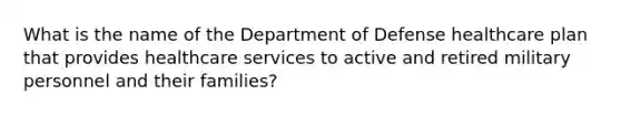 What is the name of the Department of Defense healthcare plan that provides healthcare services to active and retired military personnel and their families?