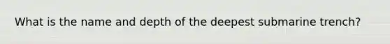 What is the name and depth of the deepest submarine trench?