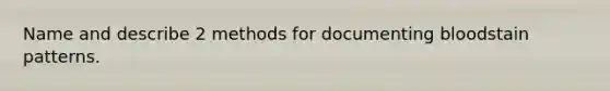 Name and describe 2 methods for documenting bloodstain patterns.