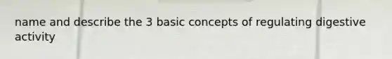 name and describe the 3 basic concepts of regulating digestive activity