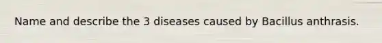 Name and describe the 3 diseases caused by Bacillus anthrasis.