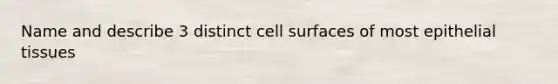 Name and describe 3 distinct cell surfaces of most epithelial tissues