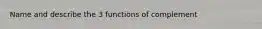 Name and describe the 3 functions of complement