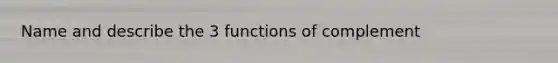 Name and describe the 3 functions of complement