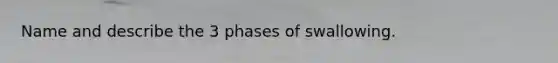 Name and describe the 3 phases of swallowing.