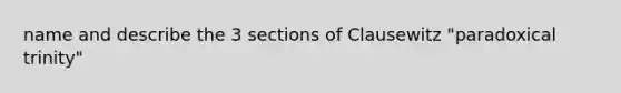 name and describe the 3 sections of Clausewitz "paradoxical trinity"