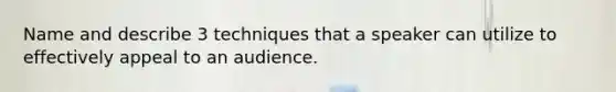 Name and describe 3 techniques that a speaker can utilize to effectively appeal to an audience.
