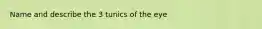 Name and describe the 3 tunics of the eye