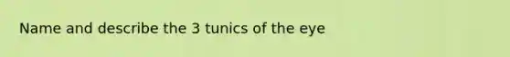 Name and describe the 3 tunics of the eye