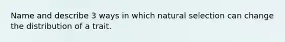 Name and describe 3 ways in which natural selection can change the distribution of a trait.