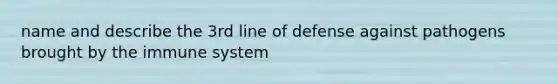 name and describe the 3rd line of defense against pathogens brought by the immune system