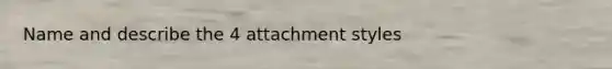 Name and describe the 4 attachment styles