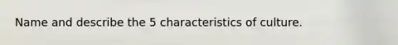 Name and describe the 5 characteristics of culture.