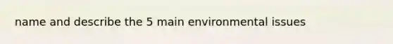 name and describe the 5 main environmental issues