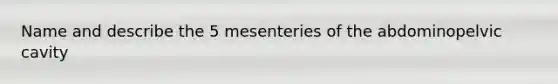 Name and describe the 5 mesenteries of the abdominopelvic cavity