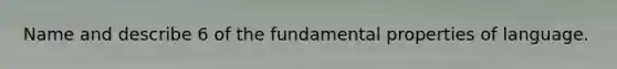 Name and describe 6 of the fundamental properties of language.