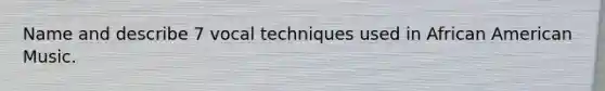 Name and describe 7 vocal techniques used in African American Music.