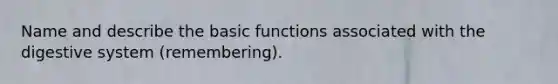 Name and describe the basic functions associated with the digestive system (remembering).