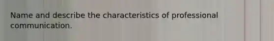 Name and describe the characteristics of professional communication.