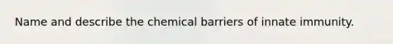 Name and describe the chemical barriers of innate immunity.