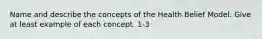 Name and describe the concepts of the Health Belief Model. Give at least example of each concept. 1-3