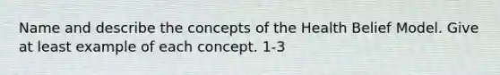 Name and describe the concepts of the Health Belief Model. Give at least example of each concept. 1-3