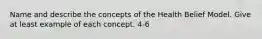 Name and describe the concepts of the Health Belief Model. Give at least example of each concept. 4-6