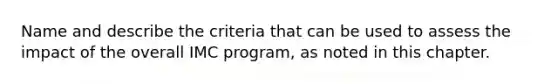 Name and describe the criteria that can be used to assess the impact of the overall IMC program, as noted in this chapter.