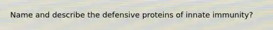 Name and describe the defensive proteins of innate immunity?