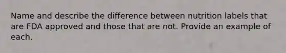 Name and describe the difference between nutrition labels that are FDA approved and those that are not. Provide an example of each.