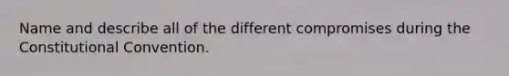 Name and describe all of the different compromises during <a href='https://www.questionai.com/knowledge/knd5xy61DJ-the-constitutional-convention' class='anchor-knowledge'>the constitutional convention</a>.