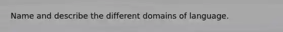 Name and describe the different domains of language.