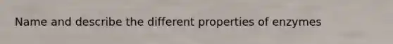 Name and describe the different properties of enzymes