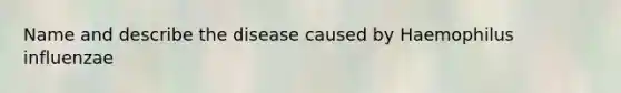 Name and describe the disease caused by Haemophilus influenzae