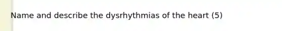 Name and describe the dysrhythmias of the heart (5)